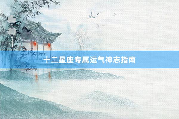 十二星座专属运气神志指南