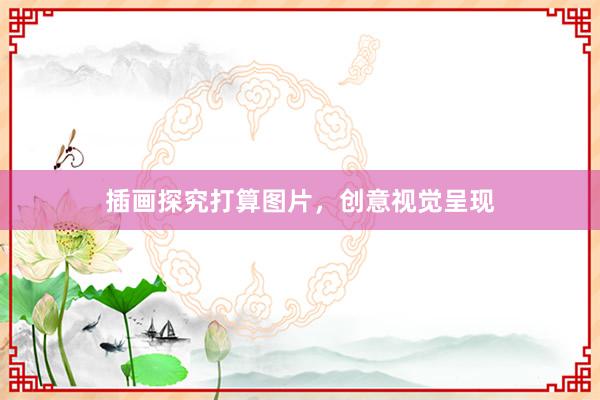 插画探究打算图片，创意视觉呈现