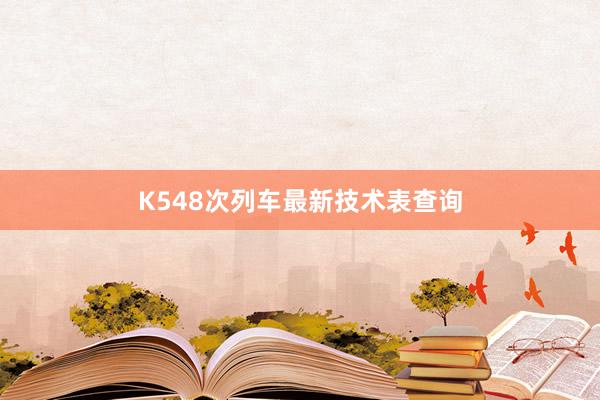 K548次列车最新技术表查询