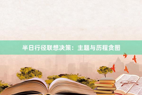 半日行径联想决策：主题与历程贪图