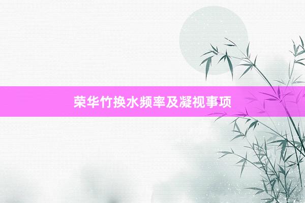 荣华竹换水频率及凝视事项