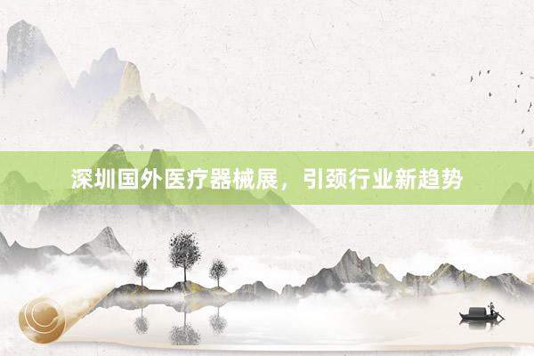深圳国外医疗器械展，引颈行业新趋势