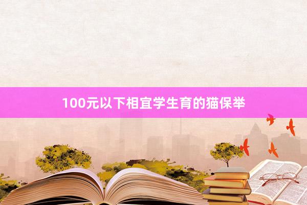 100元以下相宜学生育的猫保举