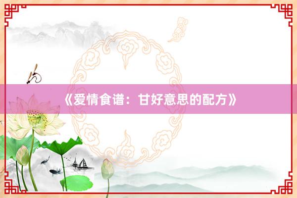 《爱情食谱：甘好意思的配方》