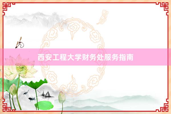 西安工程大学财务处服务指南