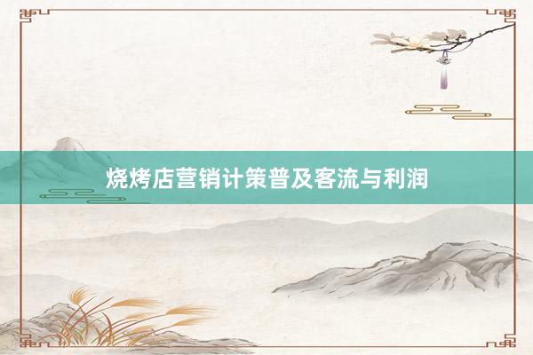 烧烤店营销计策普及客流与利润