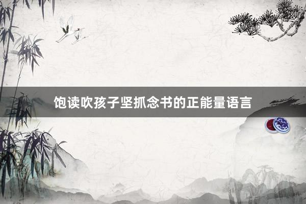 饱读吹孩子坚抓念书的正能量语言